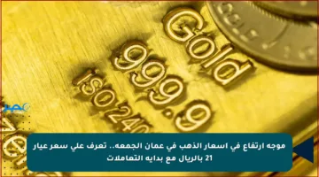 موجة ارتفاع في أسعار الذهب في عمان الجمعة.. تعرف على سعر عيار 21 بالريال مع بداية التعاملات